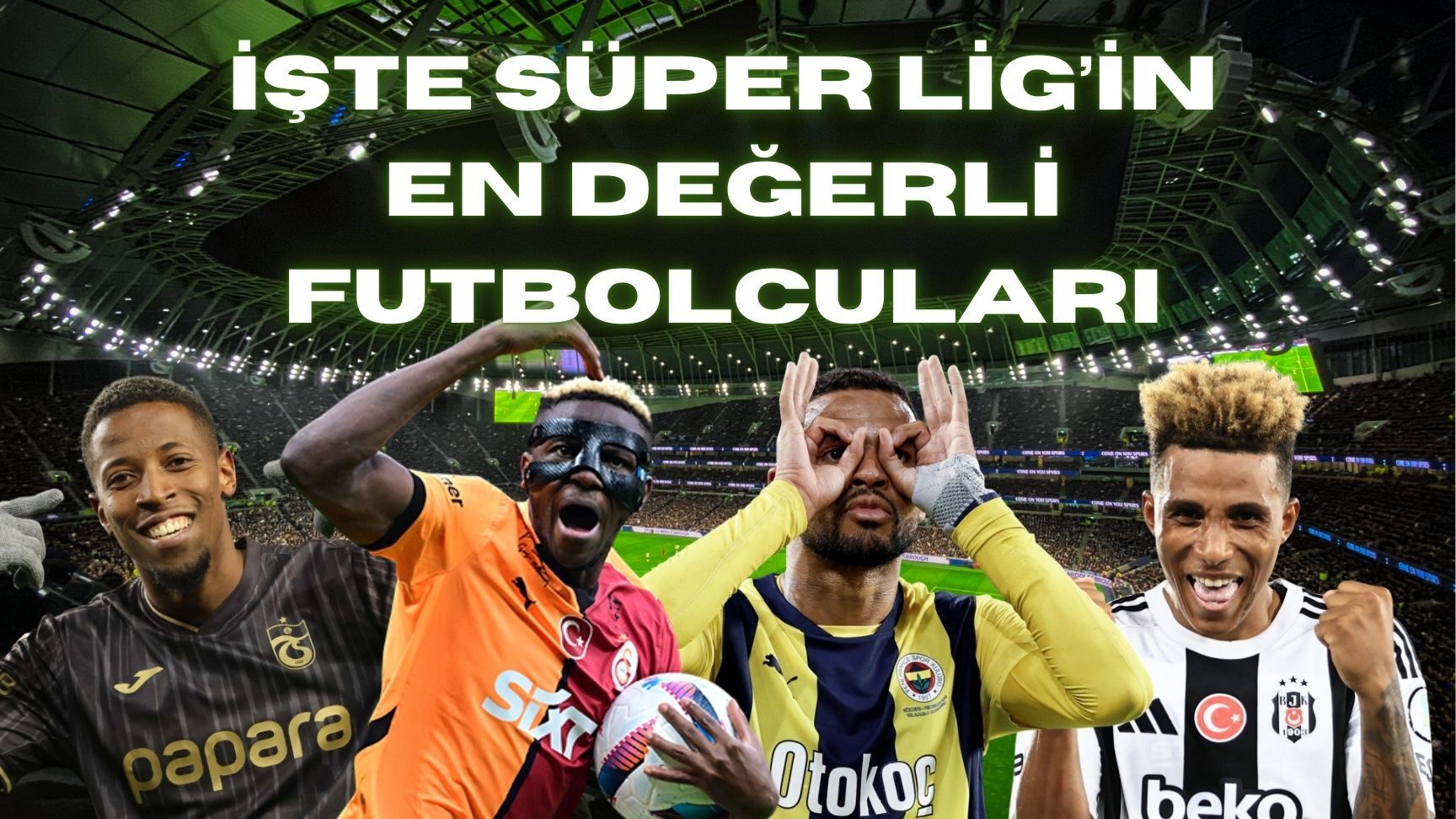 Süper Lig'in En Değerli Oyuncuları Belli Oldu! İşte Transfermarkt'a Göre En Pahalı Oyuncular