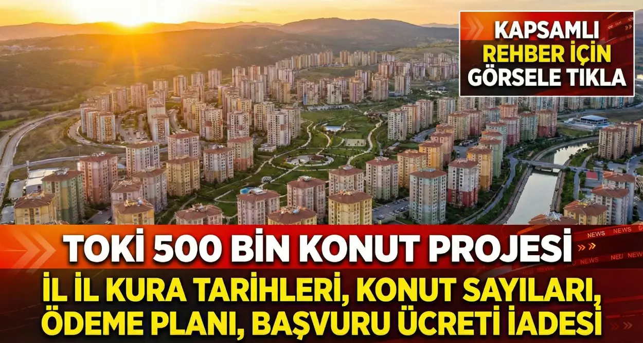 TOKİ 500 BİN KONUT PROJESİ İL İL KURA TARİHLERİ, KONUT SAYILARI, ÖDEME PLANI, BAŞVURU ÜCRETİ İADESİ