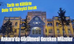 Ankara'da Görülmesi Gereken Müzeler: Tarih ve Kültürle Dolu 10 Etkileyici Durak