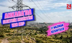 Ankara Elektrik Kesintisi 17 Haziran'da Hangi İlçelerde Yaşanacak, Elektrikler Ne Zaman Gelecek?
