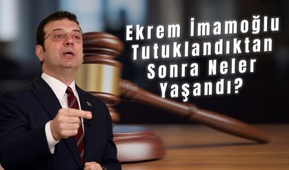 Ekrem İmamoğlu Tutuklandıktan Sonra Neler Yaşandı?