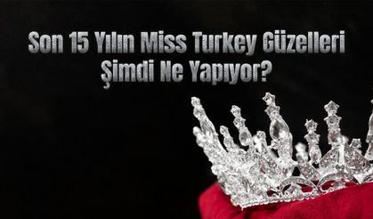 Son 15 Yılın Miss Turkey Güzelleri Şimdi Ne Yapıyor?