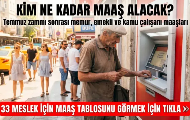 KİM NE KADAR MAAŞ ALACAK? Temmuz zammı sonrası memur, emekli ve kamu çalışanı maaşları: 33 meslek için maaş tablosu