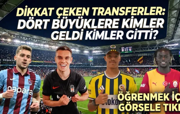 SÜPER LİG'DE TRANSFER FIRTINASI: Dört büyüklere kimler geldi, kimler gitti?