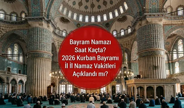 Bayram Namazı Saat Kaçta? 2026 Kurban Bayramı İl İl Namaz Vakitleri Açıklandı mı? İstanbul, Ankara, İzmir Saat Kaçta?