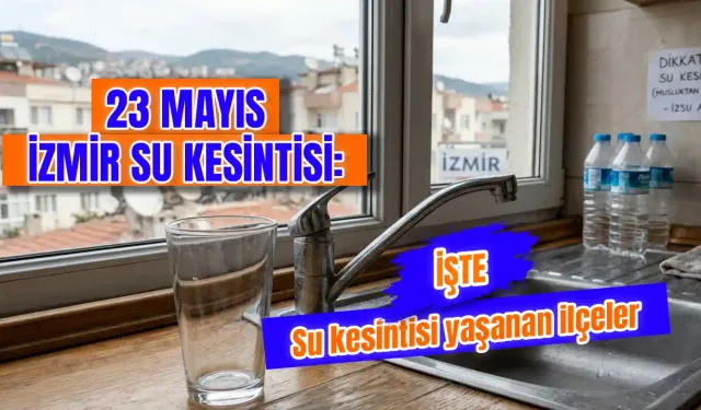 23 Mayıs İzmir'de su kesintisi var mı? İzmir'de 23 Mayıs hangi ilçelerde sular kesilecek? Sular saat kaçta gelecek?