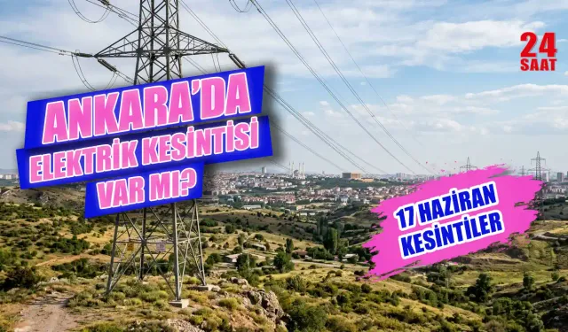 Ankara Elektrik Kesintisi 17 Haziran'da Hangi İlçelerde Yaşanacak, Elektrikler Ne Zaman Gelecek?