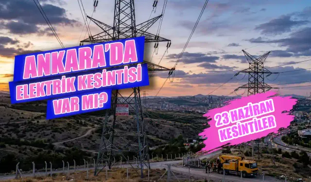23 Haziran Ankara’da Elektrikler Ne Zaman Gelecek? Ankara Elektrik Kesintisi 23 Haziran’da Hangi İlçeleri Etkileyecek?
