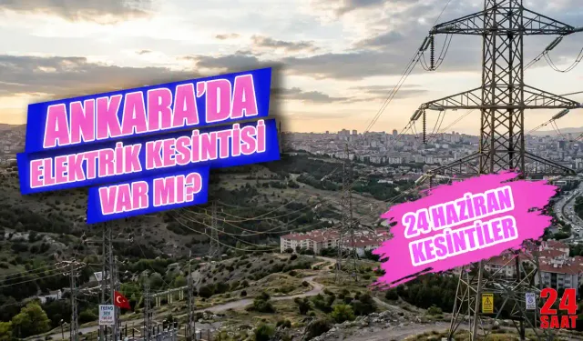 Ankara'da elektrik kesintisi var mı? 24 Haziran Ankara elektrik kesintisi hangi ilçelerde, elektrikler ne zaman gelecek