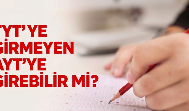 TYT’ye girmeyen AYT’ye girebilir mi 2026? ÖSYM güncel kararı