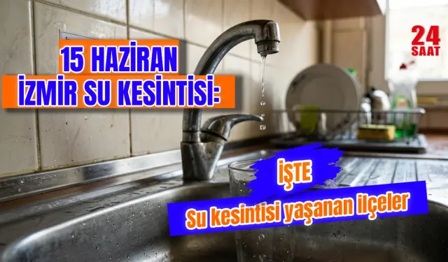 İzmir'de su kesintisi var mı? İzmir’de su kesintisi hangi ilçelerde yaşanacak? 15 Haziran’da sular ne zaman gelecek?