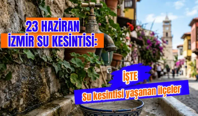İzmir'de su kesintisi var mı? 23 Haziran İzmir Su Kesintisi Kaç Saat Sürecek, Hangi Mahalleler Etkilenecek?
