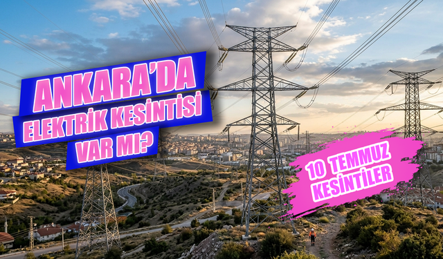 10 Temmuz Ankara Elektrik Kesintisi Var Mı? Elektrik Kesintisi Hangi İlçeleri Etkileyecek, Saat Kaçta Bitecek?