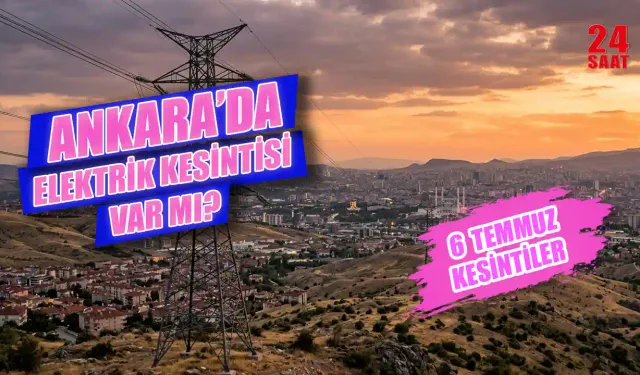 6 Temmuz 2026 Ankara elektrik kesintisi hangi ilçeleri etkiliyor, elektrikler saat kaçta gelecek?