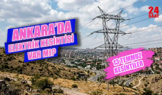 Ankara'da elektrik kesintisi ne zaman bitecek? 13 Temmuz 2026'da hangi ilçelerde elektrikler kesilecek?