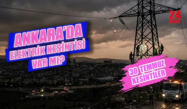 Ankara elektrik kesintisi 30 Temmuz 2026: Hangi ilçelerde elektrikler kesilecek, ne zaman gelecek?