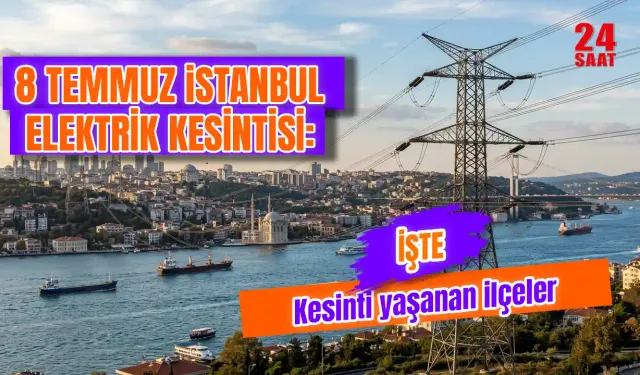 İstanbul'da elektrik kesintisi var mı? İstanbul elektrik kesintisi 8 Temmuz 2026'da hangi ilçelerde, ne zaman gelecek?