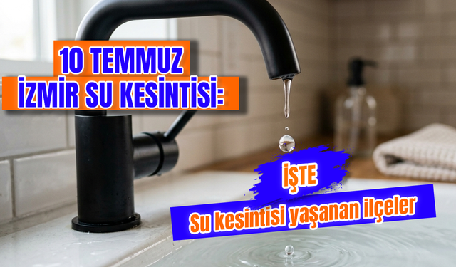 İzmir su kesintisi 10 Temmuz Cuma günü hangi mahalleleri etkileyecek? İzmir'de sular ne zaman gelecek?