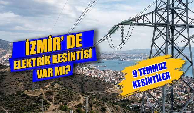 İzmir Elektrik Kesintisi 9 Temmuz 2026: Hangi İlçelerde Elektrikler Kesilecek, Ne Zaman Gelecek?