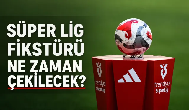Süper Lig fikstür çekimi ne zaman? 2026-2027 sezonu için geri sayım başladı