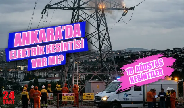 Ankara elektrik kesintisi 18 Ağustos'ta hangi ilçelerde olacak, elektrikler ne zaman gelecek?