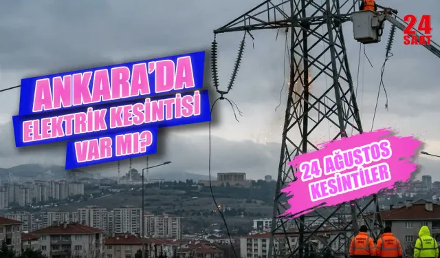 Ankara elektrik kesintisi 24 Ağustos’ta hangi ilçelerde olacak, elektrikler ne zaman gelecek?