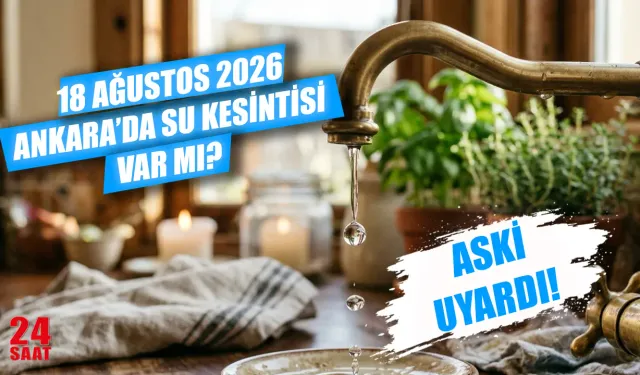 Ankara su kesintisi 18 Ağustos 2026: Sular ne zaman gelecek, hangi mahallelerde kesinti var?