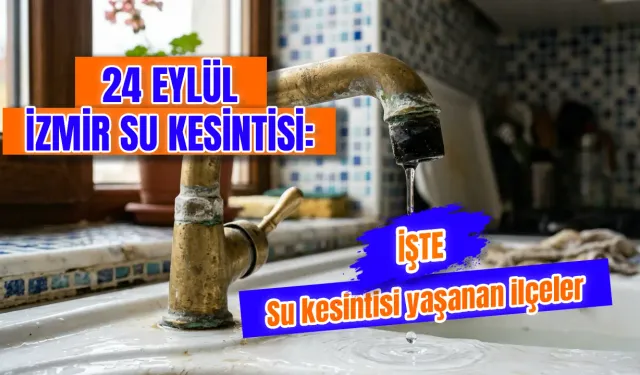 İzmir'de su kesintisi var mı? 24 Eylül İzmir'de hangi mahallelerde su olmayacak, sular ne zaman gelecek?