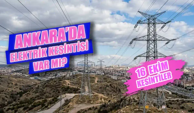 Ankara’da elektrikler ne zaman gelecek? 16 Ekim Ankara'da hangi sokaklarda elektrikler kesildi?