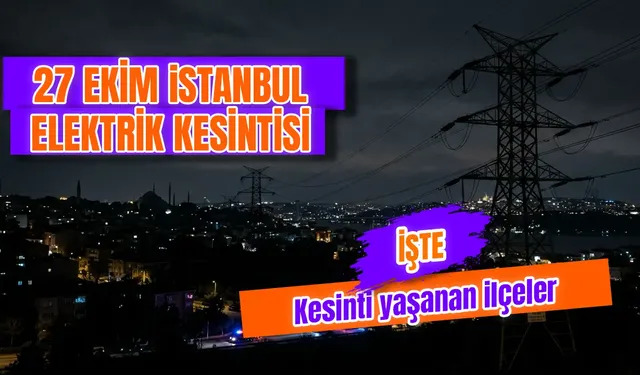 İstanbul’da bugün elektrikler ne zaman gelecek? 27 Ekim İstanbul’da elektrik kesintisi hangi ilçelerde, saat kaçta?
