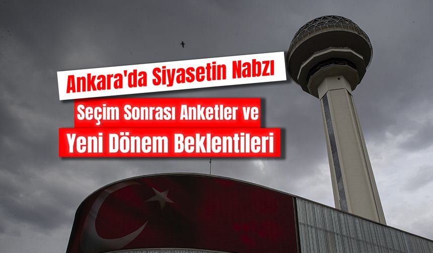 2025'te Ankara'da Siyasetin Nabzı: Seçim Sonrası Anketler ve Yeni Dönem Beklentileri
