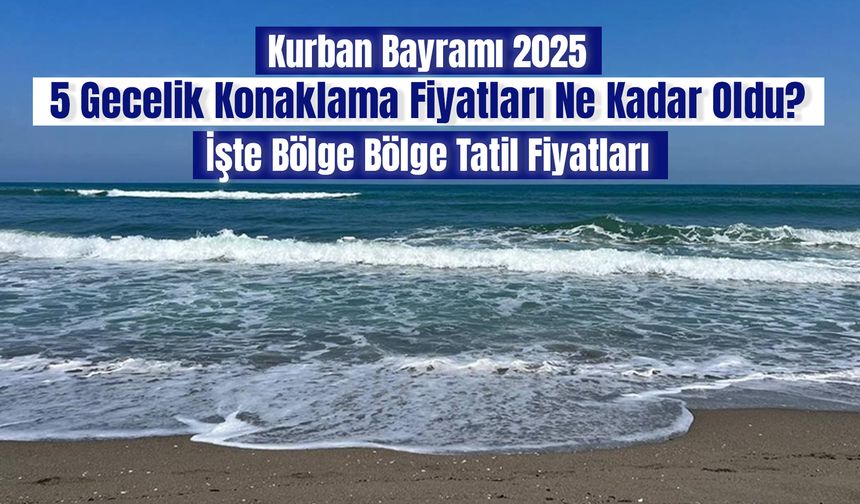 Kurban Bayramı 2025: 5 Gecelik Konaklama Fiyatları Ne Kadar Oldu? İşte Bölge Bölge Tatil Fiyatları