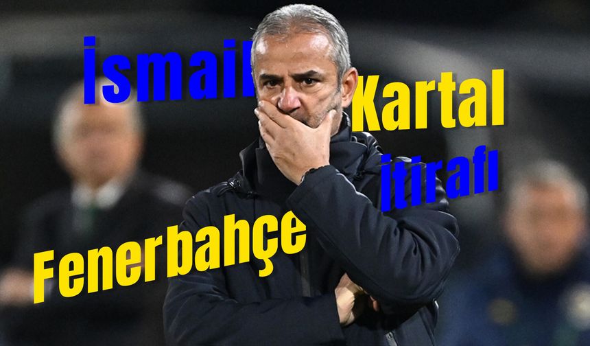 İsmail Kartal’dan Fenerbahçe İtirafı: “Basına Yansıyanlar Gerçeği Yansıtmıyor”