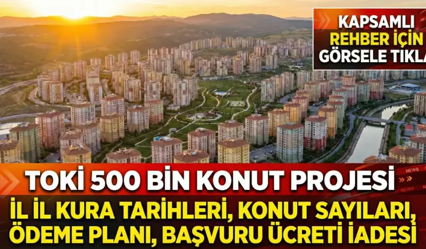 TOKİ 500 BİN KONUT PROJESİ İL İL KURA TARİHLERİ, KONUT SAYILARI, ÖDEME PLANI, BAŞVURU ÜCRETİ İADESİ