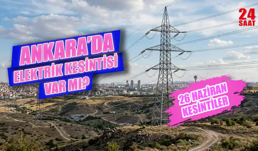 26 Haziran Ankara elektrik kesintisi hangi ilçelerde var? 26 Haziran Ankara elektrik kesintisi saat kaçta bitecek?