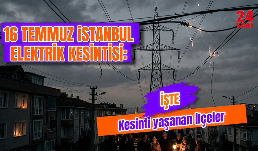 İstanbul'da elektrik kesintisi var mı? 16 Temmuz İstanbul'da hangi ilçelerde uygulanacak, elektrikler ne zaman gelecek?