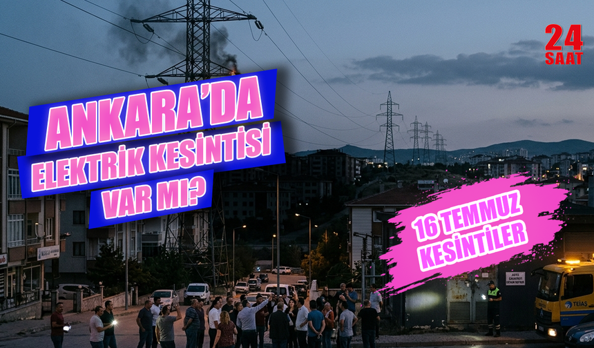 Ankara'da bugün elektrikler ne zaman gelecek? 16 Temmuz Ankara'da elektrik kesintisi nerelerde olacak?