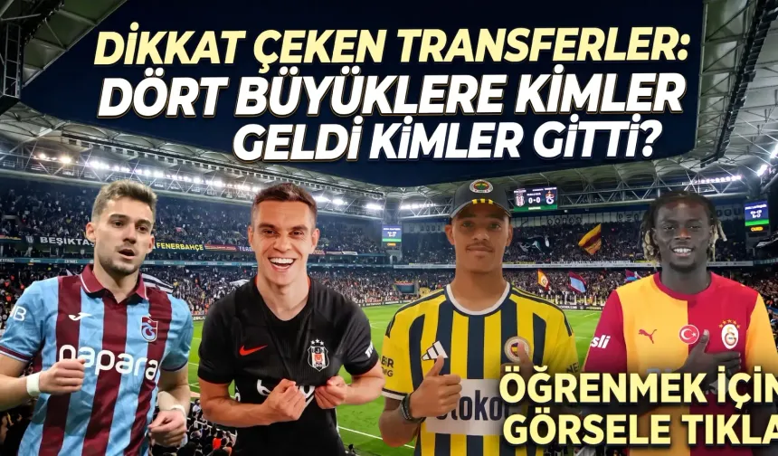 SÜPER LİG'DE TRANSFER FIRTINASI: Dört büyüklere kimler geldi, kimler gitti?