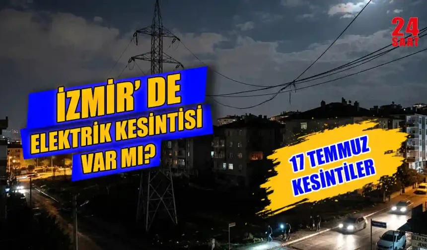 17 Temmuz İzmir elektrik kesintisi hangi mahalleleri etkileyecek? İzmir elektrik kesintisi ne zaman bitecek?