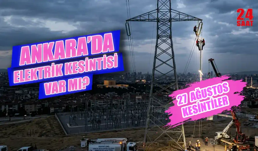 Ankara elektrik kesintisi bugün hangi ilçelerde var? 27 Ağustos Ankara'da elektrikler saat kaçta gelecek?