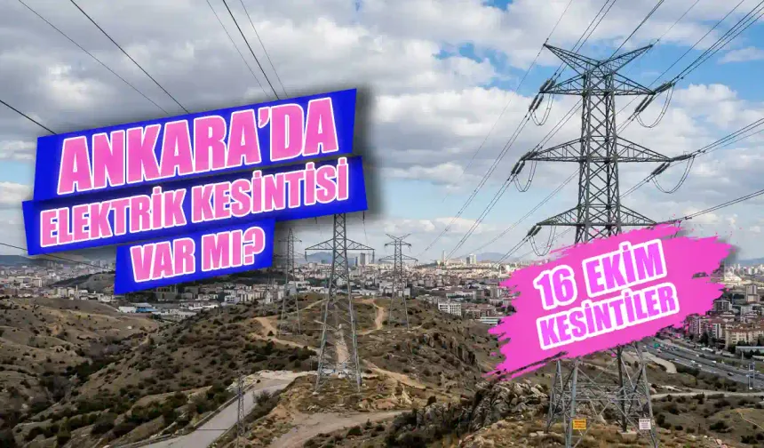 Ankara’da elektrikler ne zaman gelecek? 16 Ekim Ankara'da hangi sokaklarda elektrikler kesildi?
