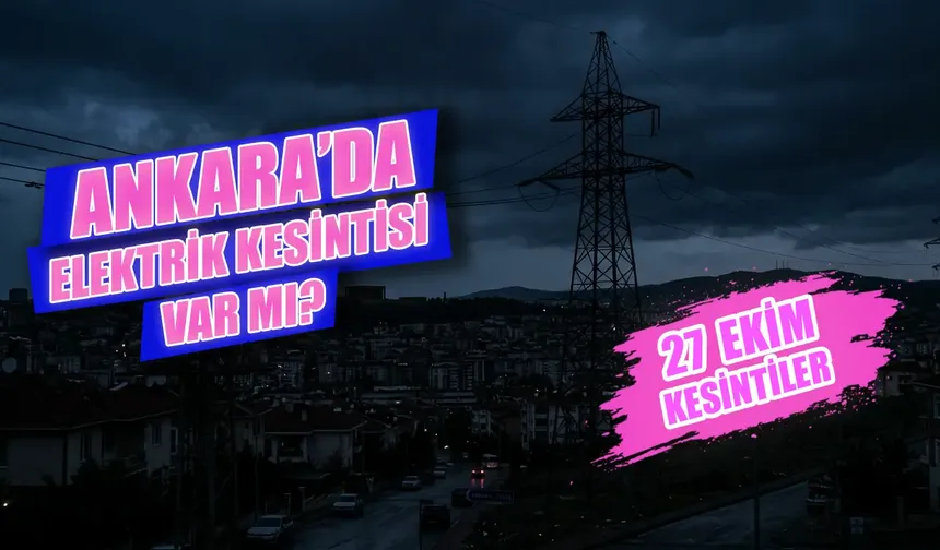 Ankara'da 27 Ekim elektrik kesintisi var mı? Ankara'da elektrikler ne zaman gelecek, hangi ilçelerde kesinti olacak?